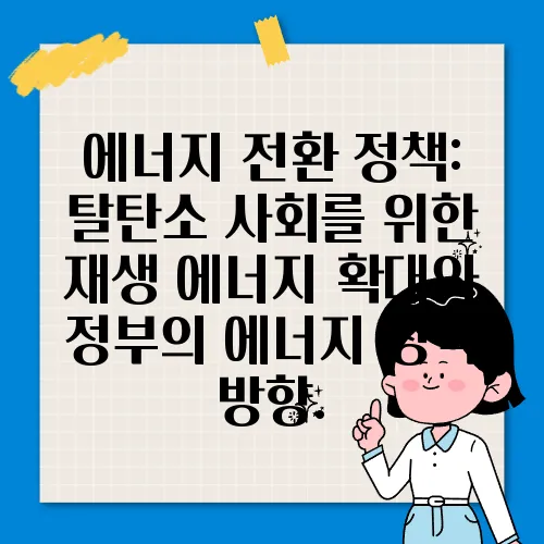 에너지 전환 정책: 탈탄소 사회를 위한 재생 에너지 확대와 정부의 에너지 정책 방향.