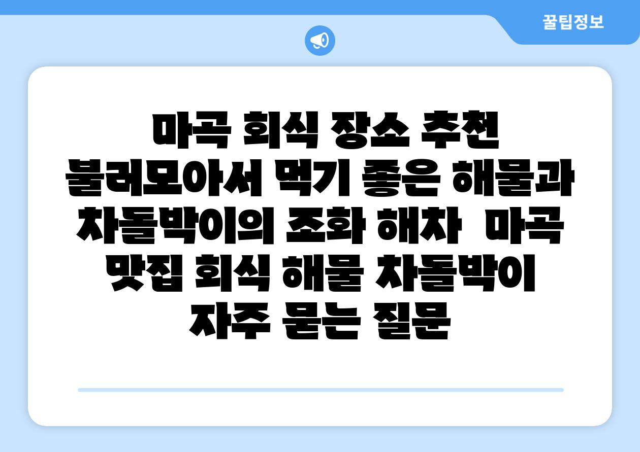 마곡 회식 장소 추천 불러모아서 먹기 좋은 해물과 차돌박이의 조화 해차 마곡 맛집 회식 해물 차돌박이 자주 묻는 질문