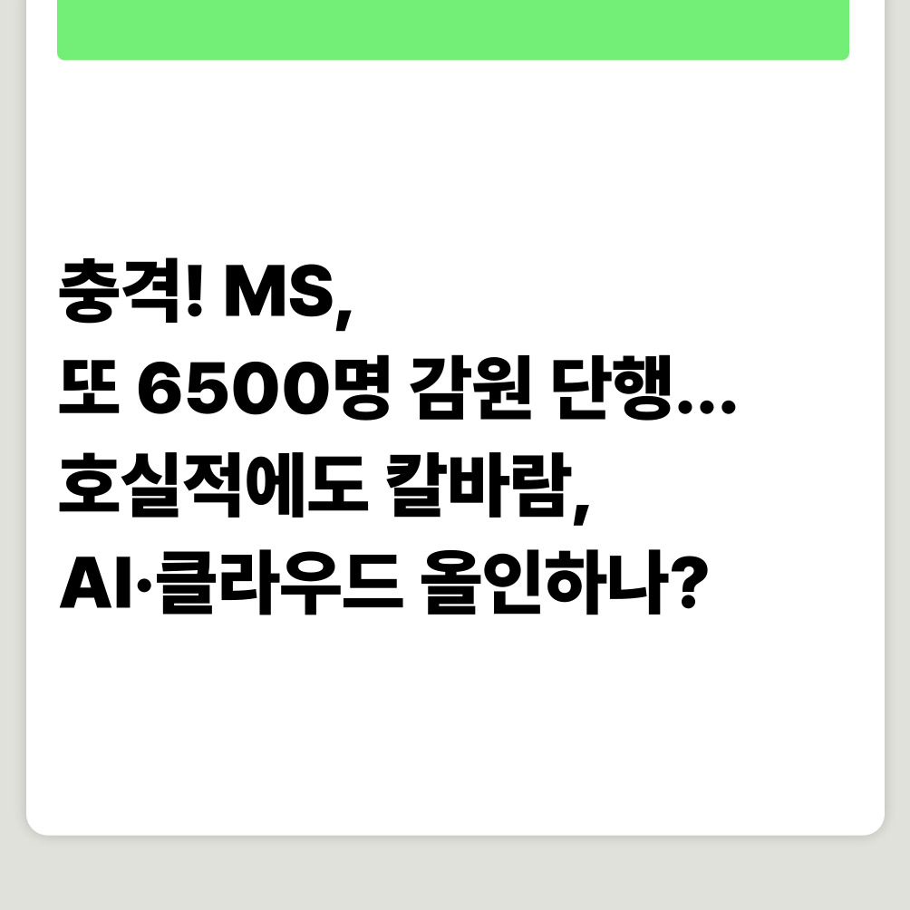 충격! MS, 또 6500명 감원 단행... 호실적에도 칼바람, AI·클라우드 올인하나?