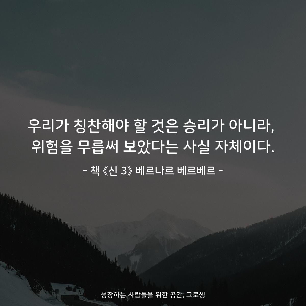 우리가 칭찬해야 할 것은 승리가 아니라,
위험을 무릅써 보았다는 사실 자체이다.