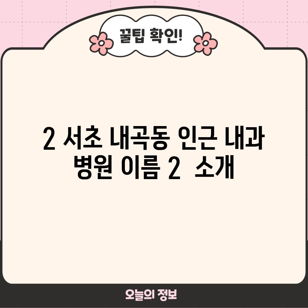 2. 서초 내곡동 인근 내과:  [병원 이름 2]  소개