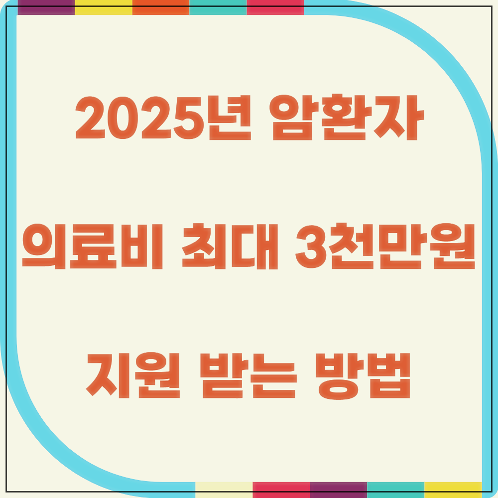 2025년 암환자 의료비 최대3천만 원 지원받는 방법
