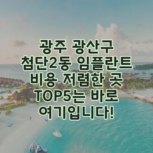 광주 광산구 첨단2동 임플란트 비용 저렴한 곳 TOP5는 바로 여기입니다!