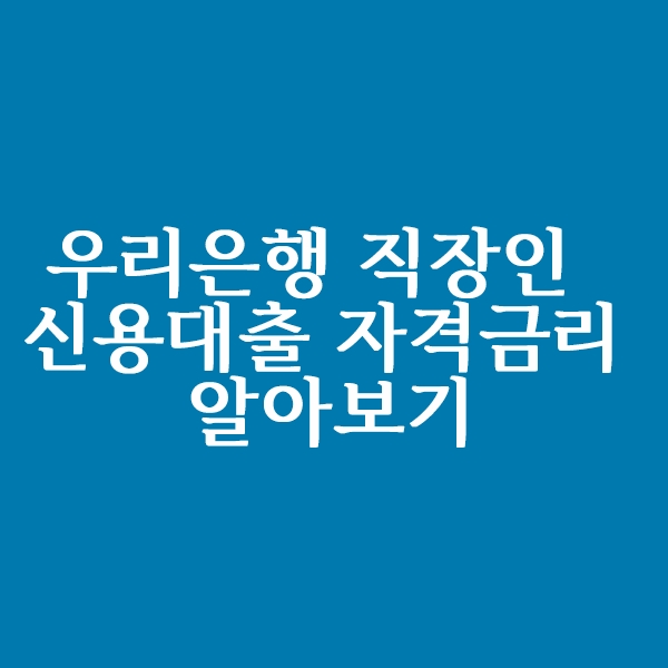  우리은행 직장인 신용대출 자격 및 금리 알아볼까요?