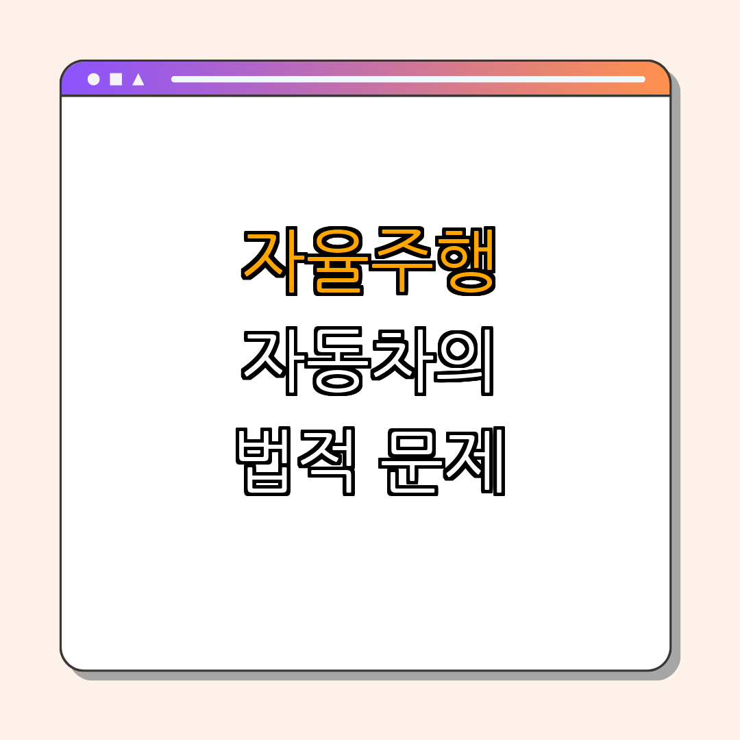 자율주행 자동차의 법적 문제와 규제 현황 ｜ 자율주행 ｜ 법적 쟁점 ｜ 사회적 수용 ｜ 기술 개발 ｜ 총정리