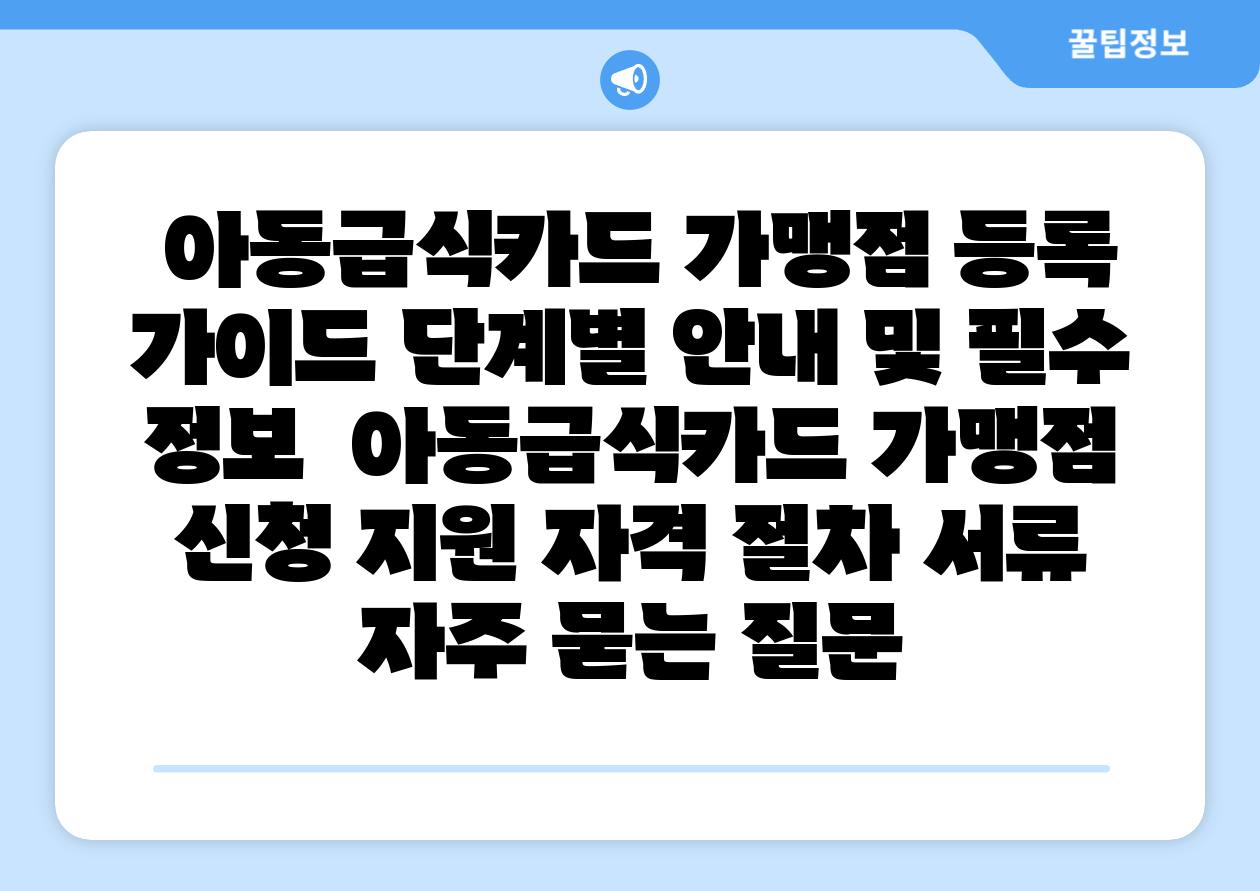  아동급식카드 가맹점 등록 설명서 단계별 공지 및 필수 정보  아동급식카드 가맹점 신청 지원 자격 절차 서류 자주 묻는 질문