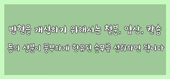  빈혈을 개선하기 위해서는 철분, 엽산, 칼슘 등의 성분이 풍부하게 함유된 순무를 섭취하면 됩니다