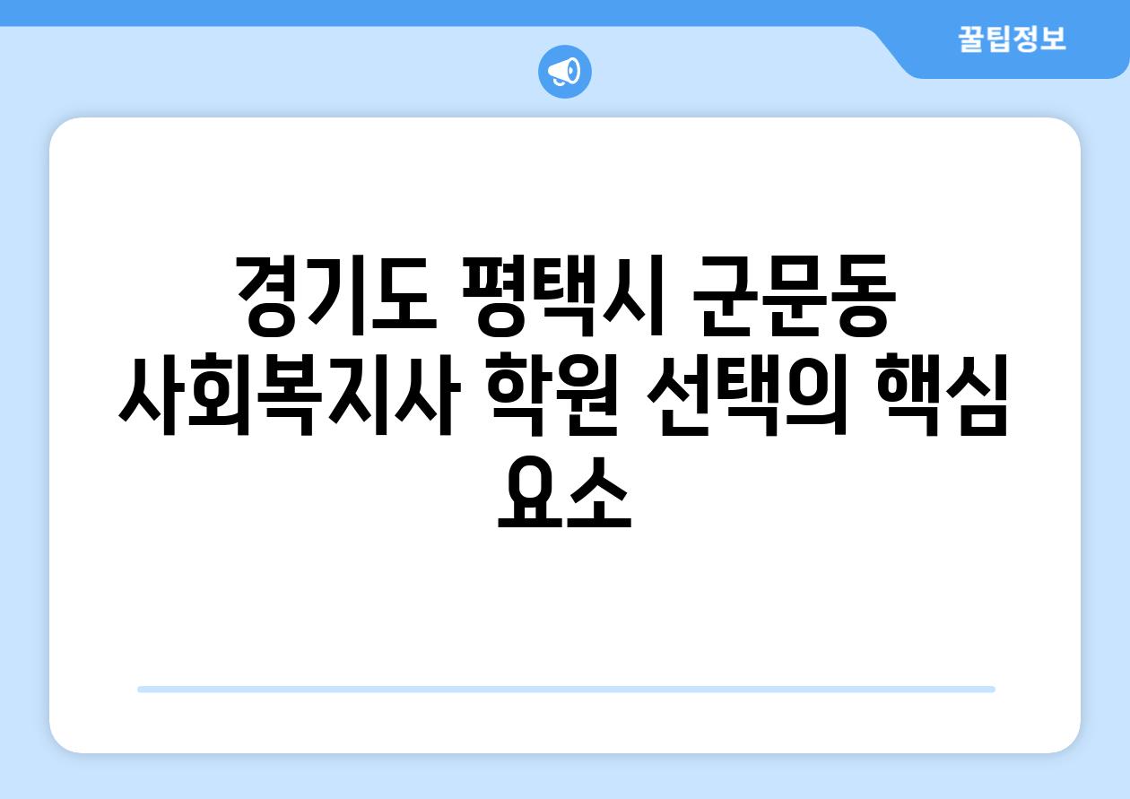 경기도 평택시 군문동 사회복지사 학원 선택의 핵심 요소