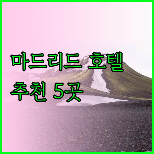 마드리드 여행 필수 정보? 호텔 5곳 추천 및 상세 후기 마드리드 여행 필수 정보? 호텔 5곳