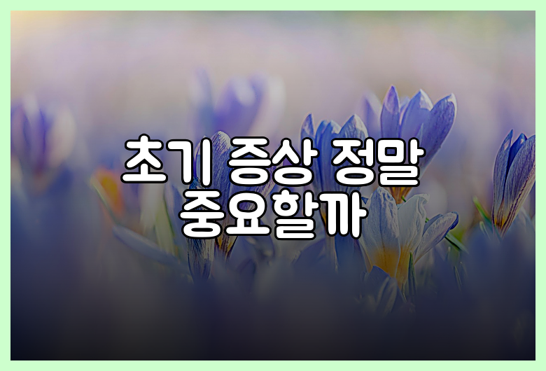 초기 증상 정말 중요할까