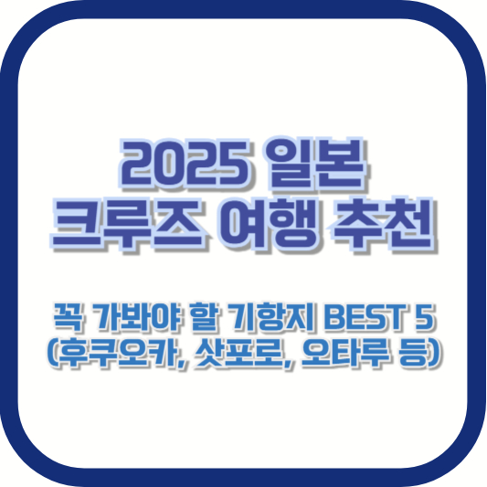 2025 일본 크루즈 여행 추천: 꼭 가봐야 할 기항지 BEST 5 (후쿠오카, 삿포로, 오타루 등)