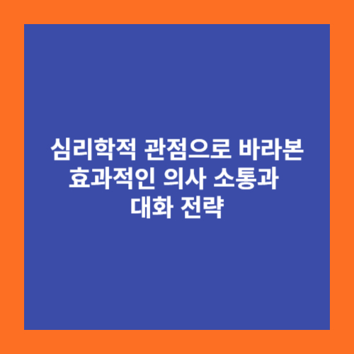 심리학적 관점으로 바라본 효과적인 의사 소통과 대화 전략