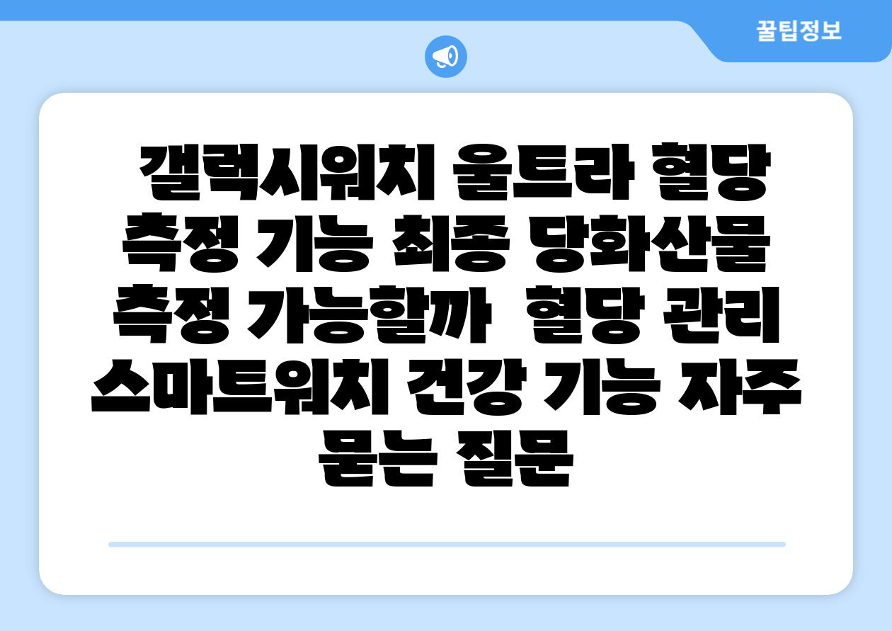  갤럭시워치 울트라 혈당 측정 기능 최종 당화산물 측정 가능할까  혈당 관리 스마트워치 건강 기능 자주 묻는 질문