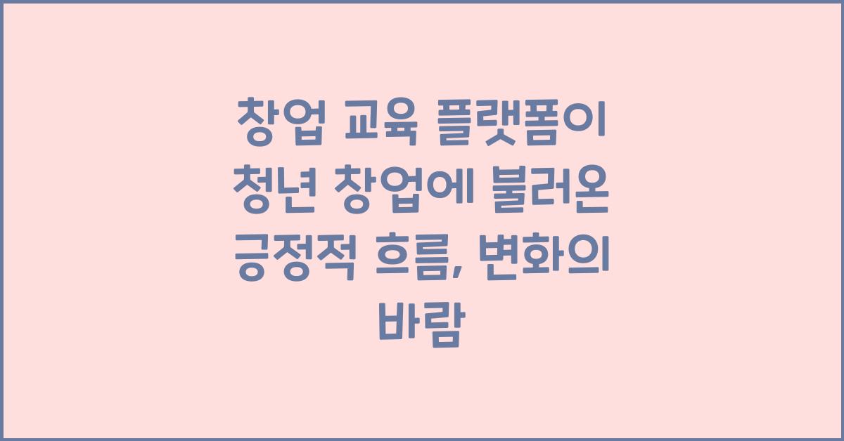 창업 교육 플랫폼이 청년 창업에 불러온 긍정적 흐름