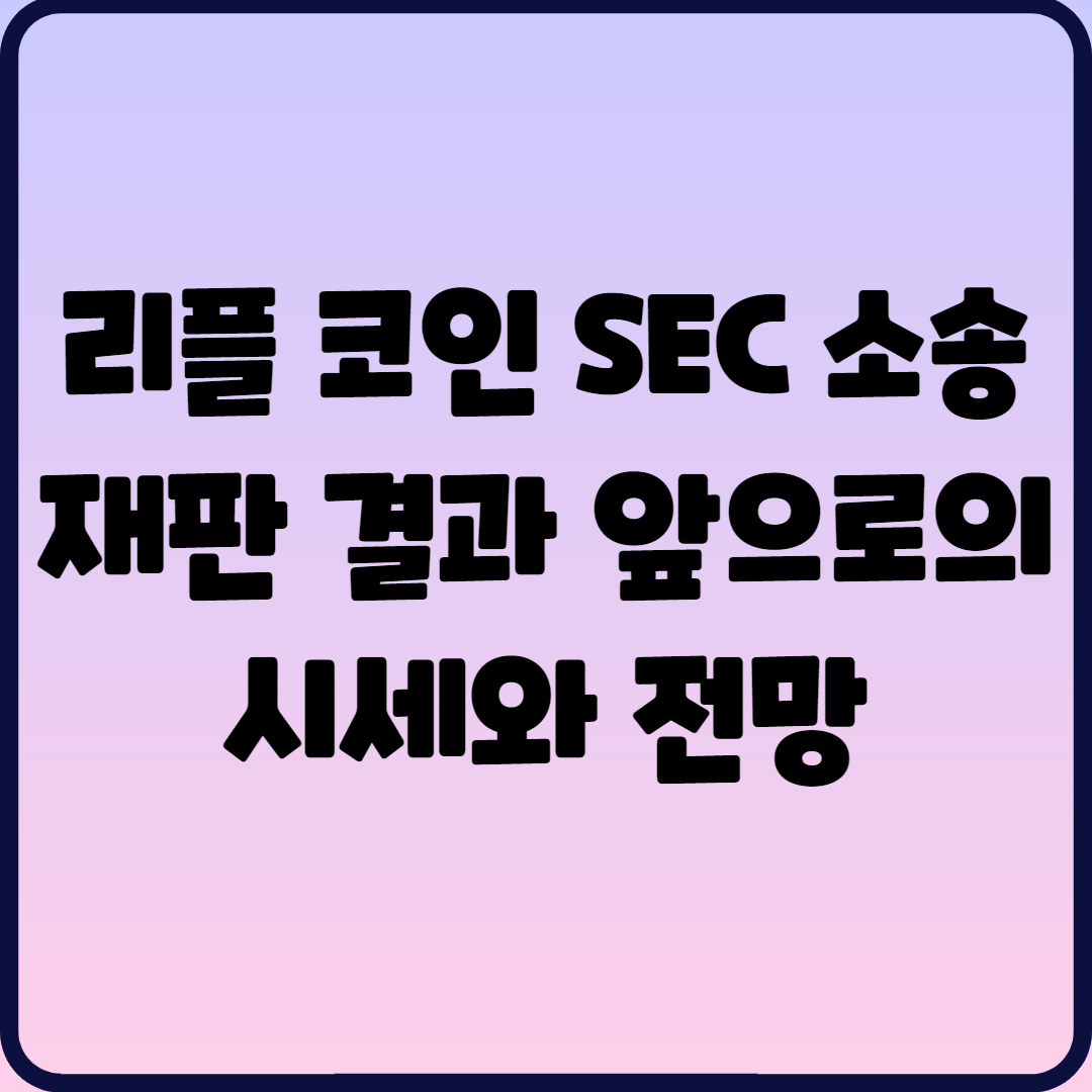  리플 코인 SEC 소송 재판 결과 앞으로의 시세와 전망