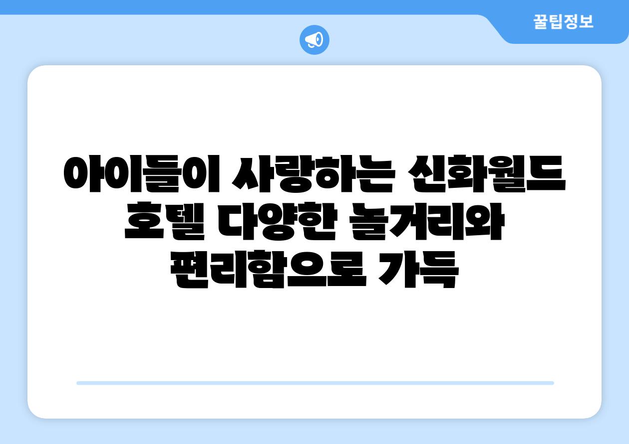 아이들이 사랑하는 신화월드 호텔 다양한 놀거리와 편리함으로 가득