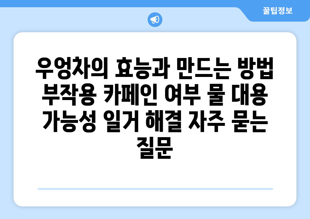 우엉차의 효능과 만드는 방법, 부작용, 카페인 여부, 물 대용 가능성 일거 해결