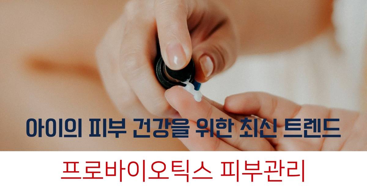  아이의 피부 건강을 위한 최신 트렌드: 프로바이오틱스 피부관리