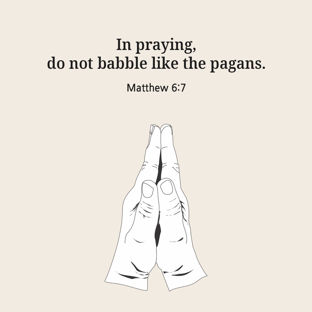 In praying&#44; do not babble like the pagans. (Matthew 6:7)