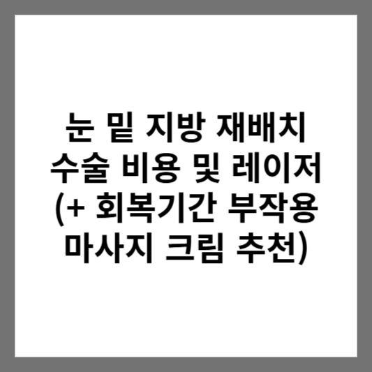 눈 밑 지방 재배치 수술 비용 및 레이저 (+ 회복기간 부작용 마사지 크림 추천)