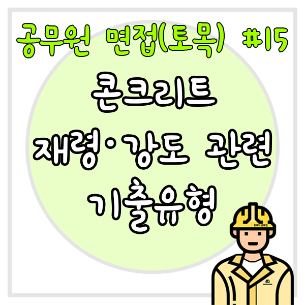  공무원 면접(토목) #15 콘크리트 재령, 강도 관련 기출유형 총 정리