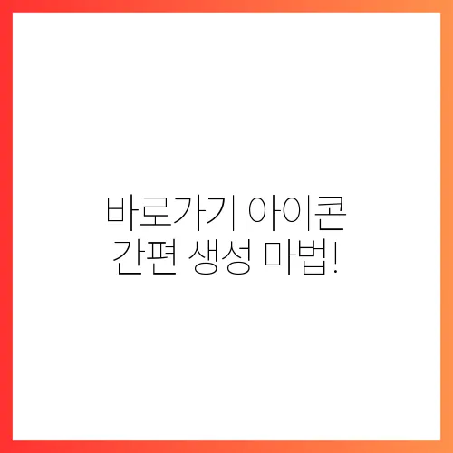 바로가기 아이콘 간편 생성 마법!