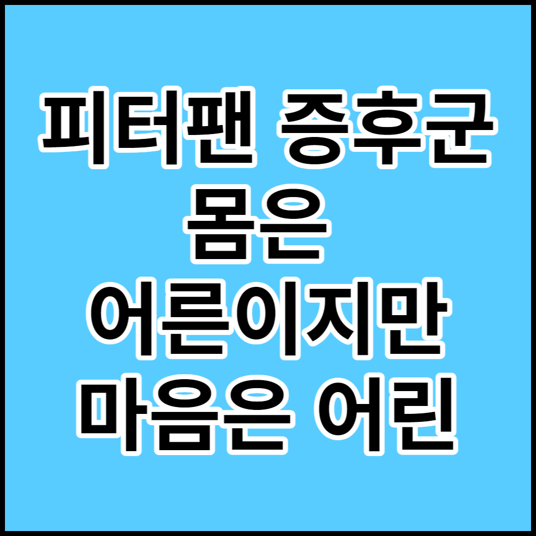 [피터팬 증후군]원인,증상 및 대처법에 대해서