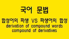  [국어 문법] 합성어의 파생과 파생어의 합성 구성과 예시