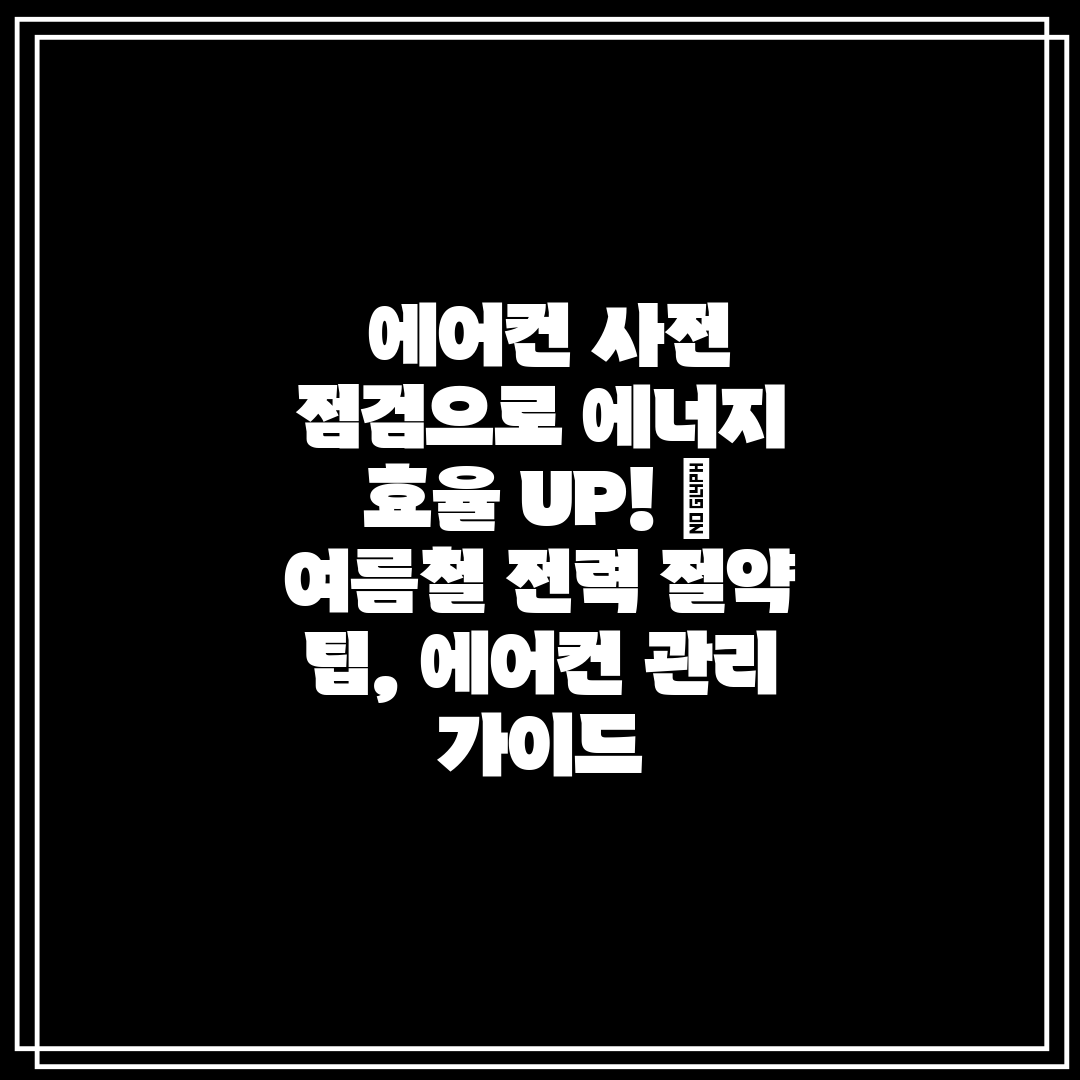  에어컨 사전 점검으로 에너지 효율 UP!  여름철 전