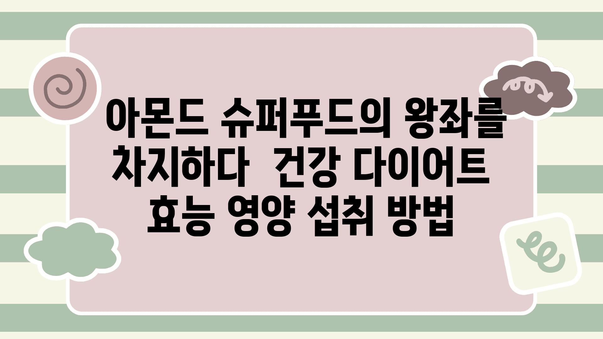  아몬드 슈퍼푸드의 왕좌를 차지하다  건강 다이어트 효능 영양 섭취 방법