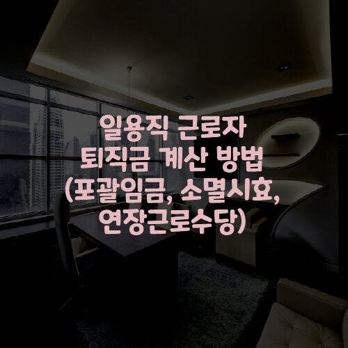  일용직 근로자 퇴직금 계산 방법(포괄임금, 소멸시효, 연장근로수당)