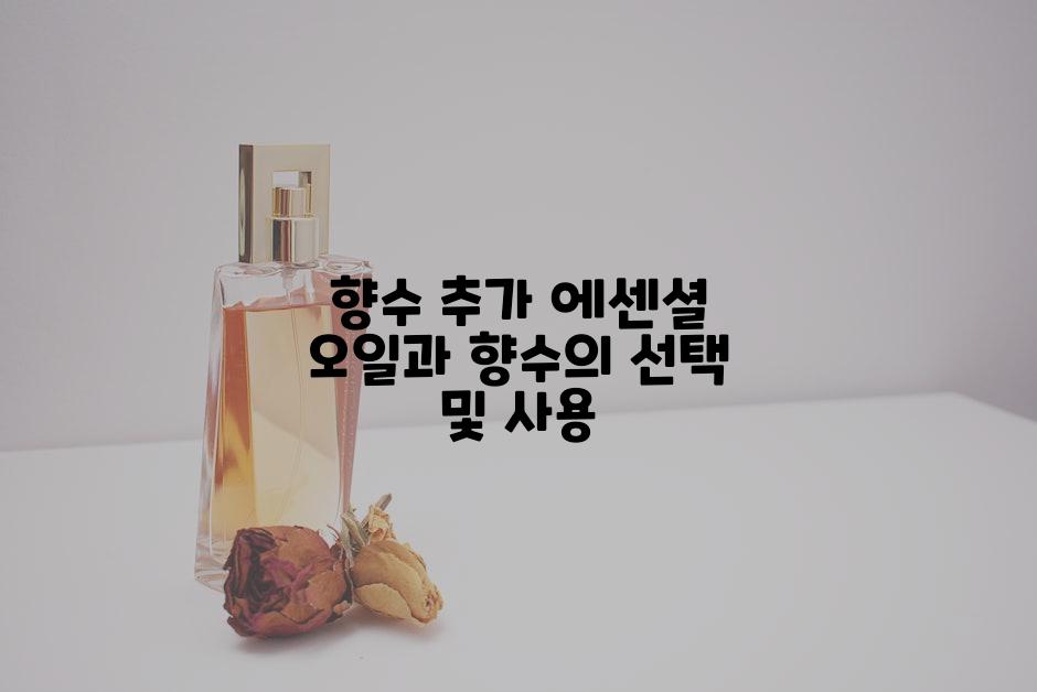 향수 추가 에센셜 오일과 향수의 선택 및 사용