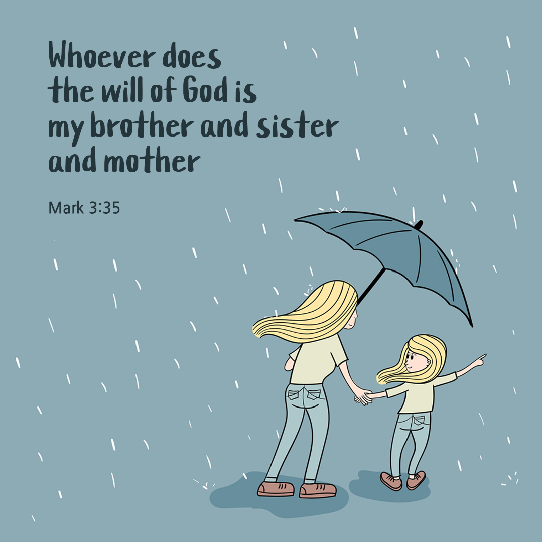 Whoever does the will of God is my brother and sister and mother. (Mark 3:35)