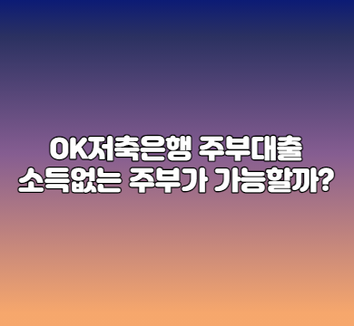  OK저축은행 주부대출 소득이 없는 주부가 가능할까?
