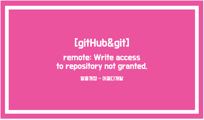 Github&Git] Remote: Write Access To Repository Not Granted.