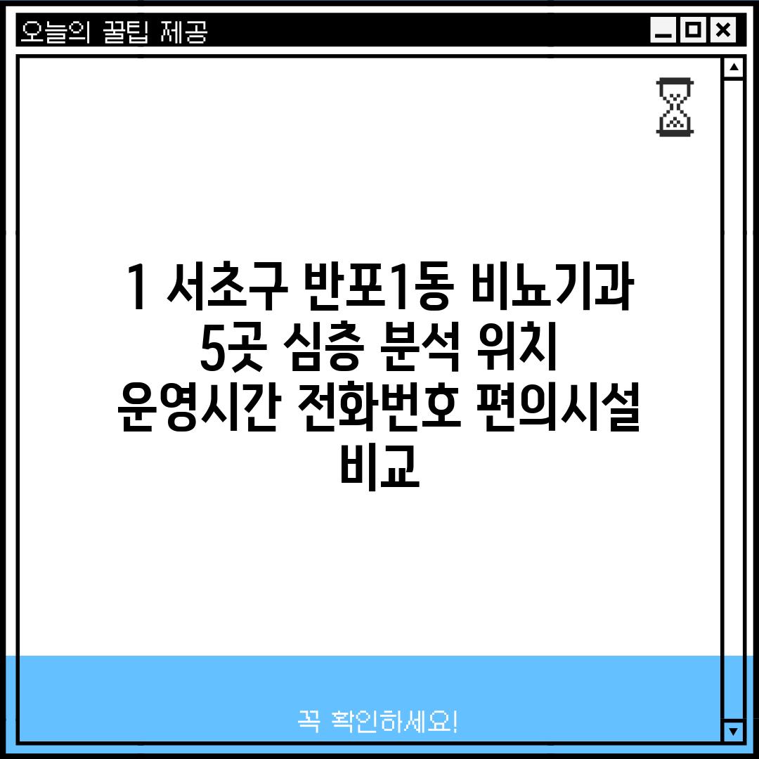 1. 서초구 반포1동 비뇨기과 5곳 심층 분석: 위치, 운영시간, 전화번호, 편의시설 비교