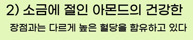    2) 소금에 절인 아몬드의 건강한 장점과는 다르게 높은 혈당을 함유하고 있다.