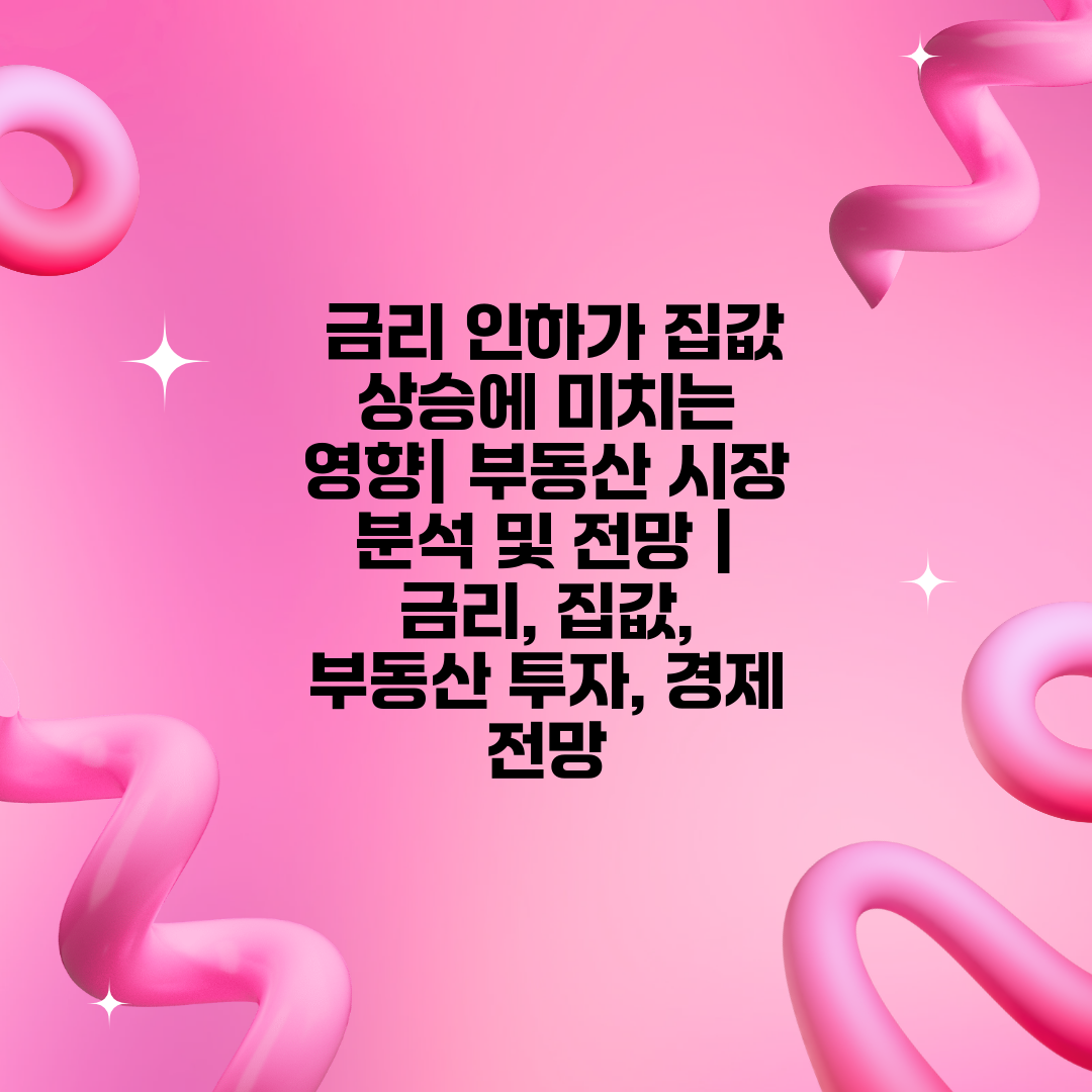  금리 인하가 집값 상승에 미치는 영향 부동산 시장 분