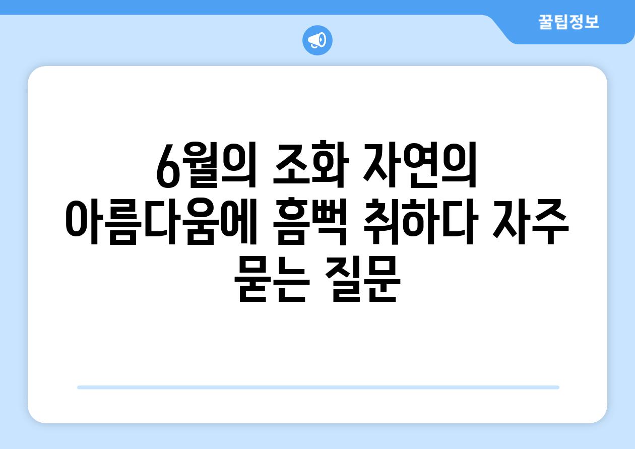 6월의 조화 자연의 아름다움에 흠뻑 취하다 자주 묻는 질문