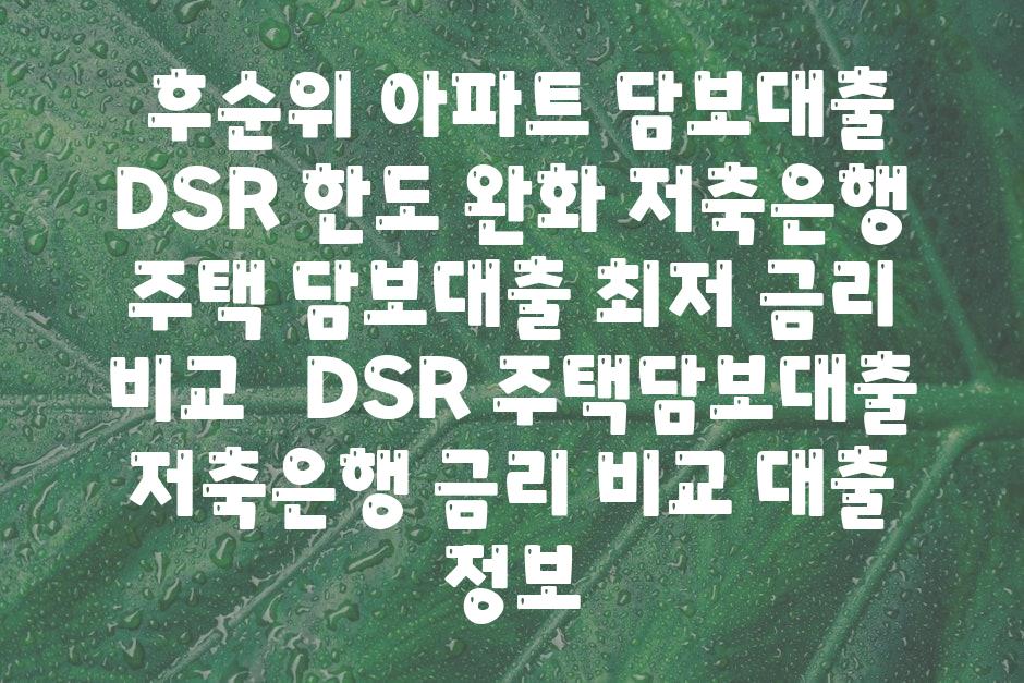 ## 후순위 아파트 담보대출 DSR 한도 완화, 저축은행 주택 담보대출 최저 금리 비교  | DSR, 주택담보대출, 저축은행, 금리 비교, 대출 정보