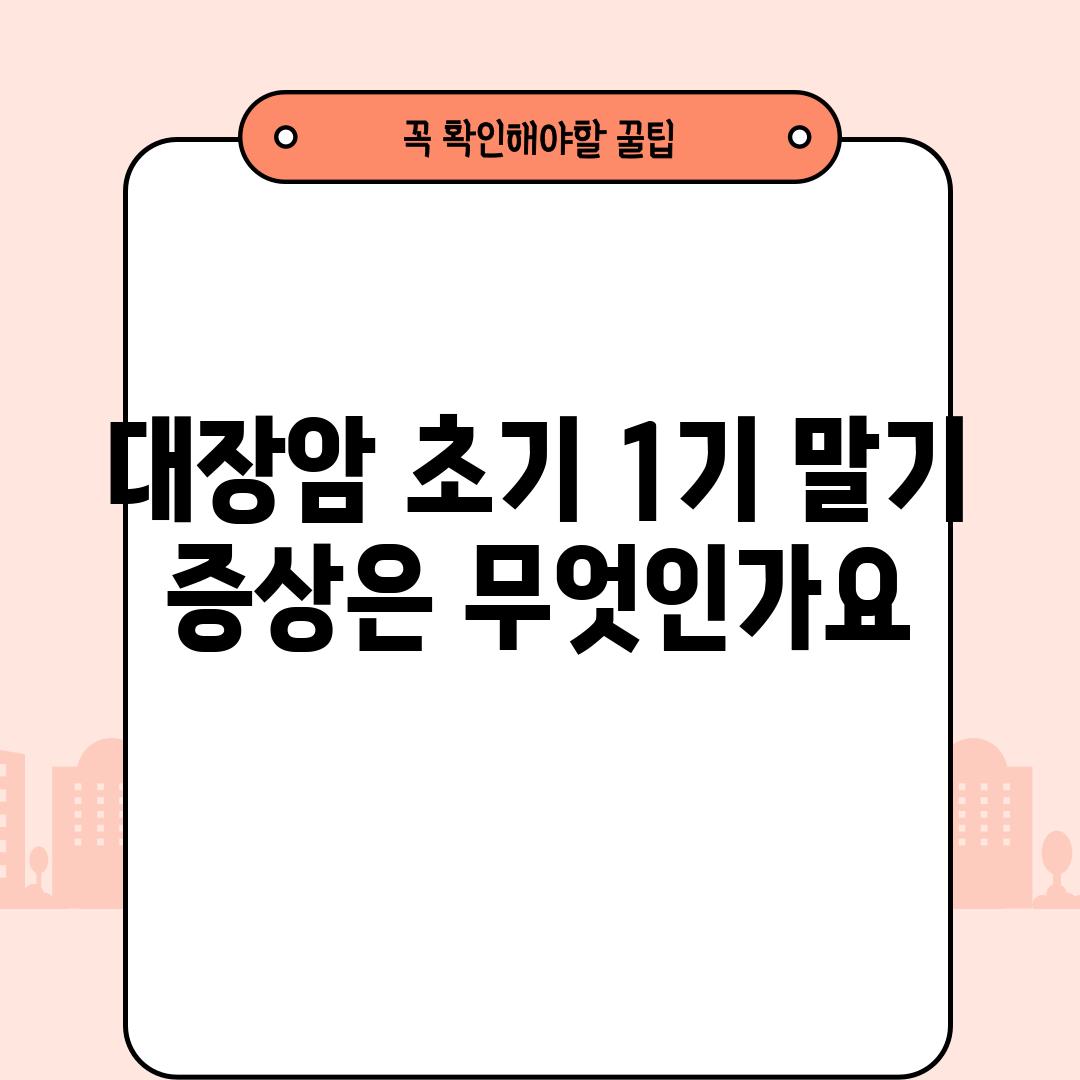 대장암 초기 1기 말기 증상은 무엇인가요?