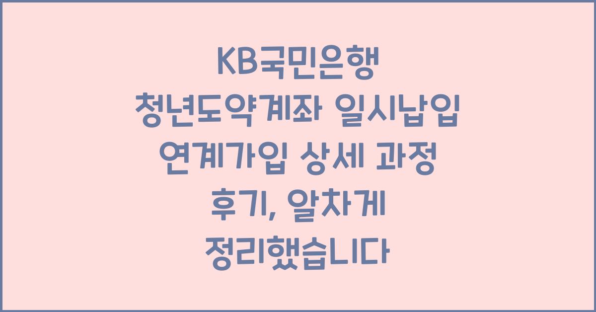 KB국민은행 청년도약계좌 일시납입 연계가입 상세 과정 후기