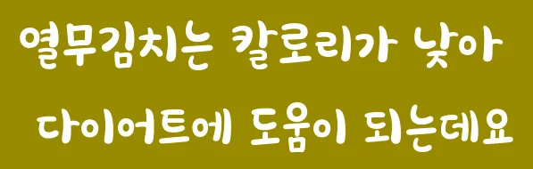 열무김치는 칼로리가 낮아 다이어트에 도움이 되는데요