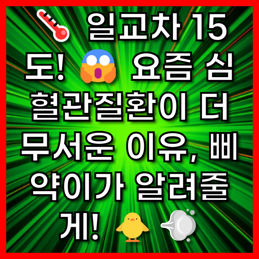 🌡️ 일교차 15도! 😱 요즘 심혈관질환이 더 무서운 이유, 삐약이가 알려줄게! 🐥💨
