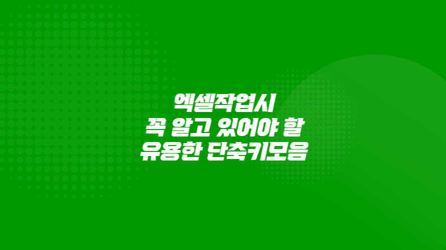 엑셀작업 시 꼭 알고 있어야 할 유용한 엑셀 단축키모음