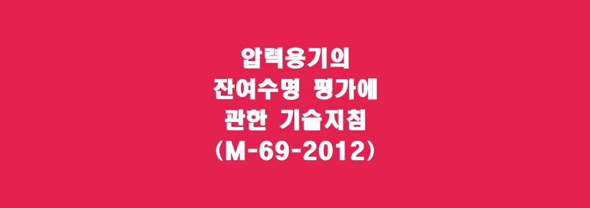  압력용기의 잔여수명 평가에 관한 기술지침(M-69-2012)