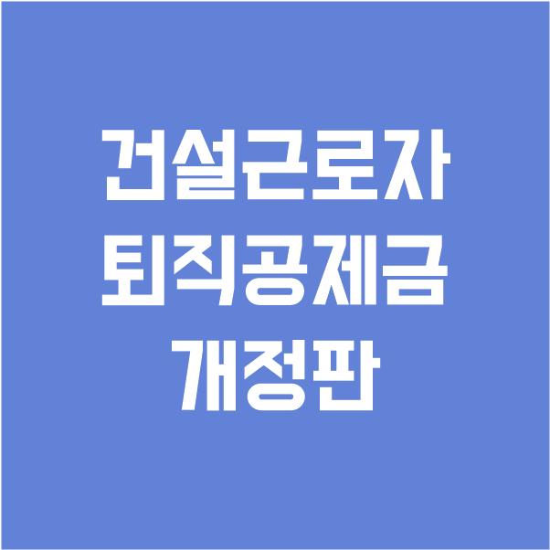  개정된 건설근로자 퇴직공제금 확인하세요