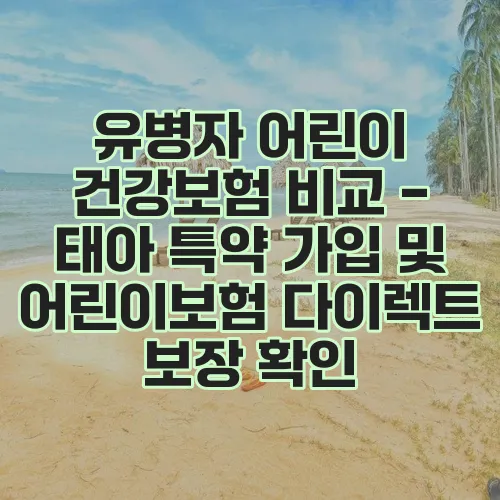유병자 어린이 건강보험 비교 - 태아 특약 가입 및 어린이보험 다이렉트 보장 확인