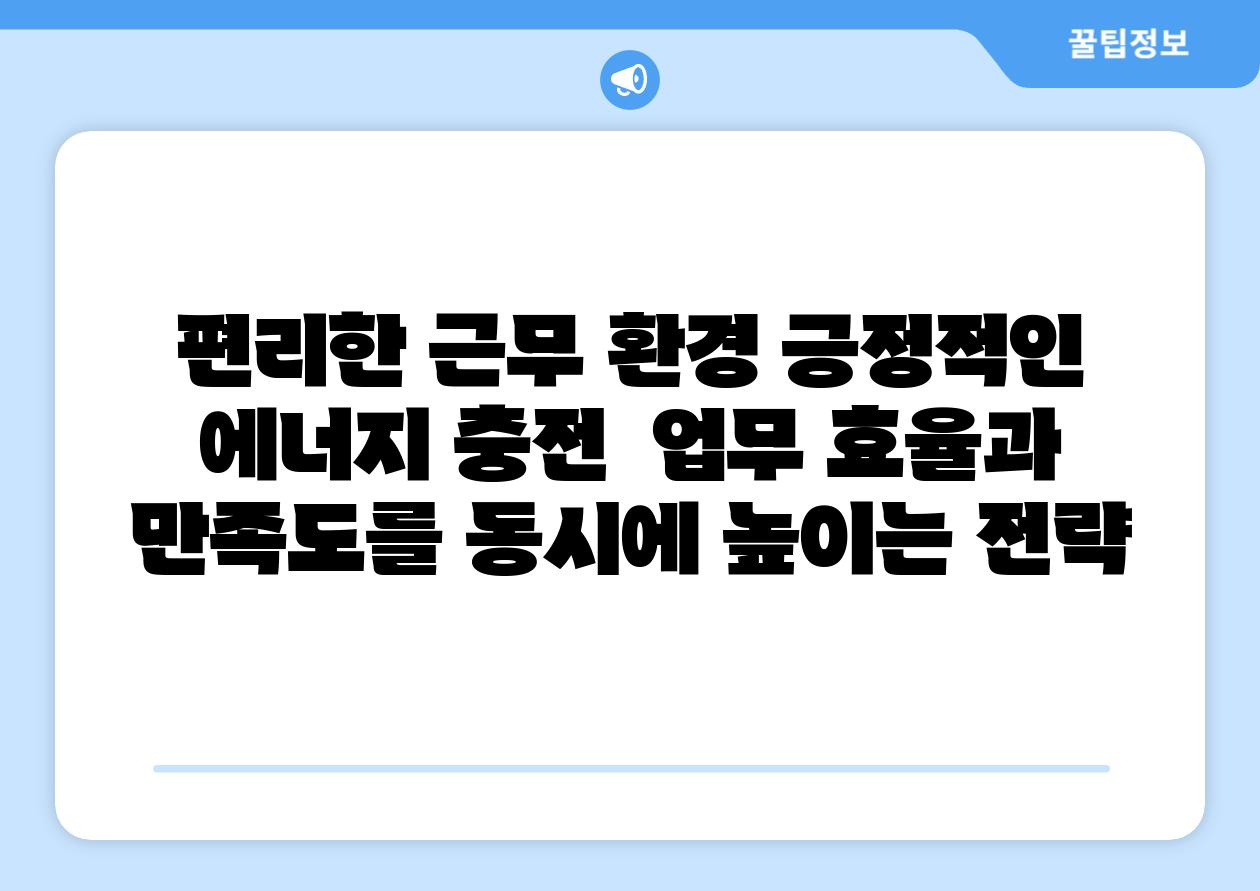 편리한 근무 환경 긍정적인 에너지 충전  업무 효율과 만족도를 동시에 높이는 전략