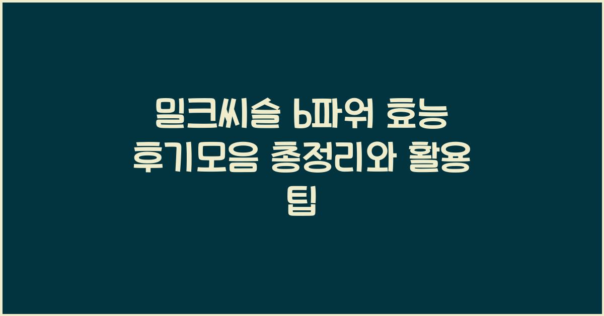 밀크씨슬 b파워 효능 후기모음 총정리